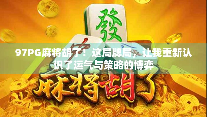 97PG麻将胡了！这局牌局，让我重新认识了运气与策略的博弈