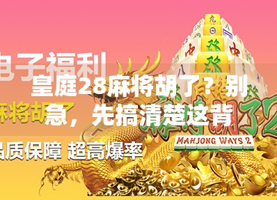 皇庭28麻将胡了？别急，先搞清楚这背后藏着的玄机！