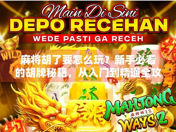 麻将胡了要怎么玩？新手必看的胡牌秘籍，从入门到精通全攻略！