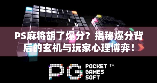 PS麻将胡了爆分？揭秘爆分背后的玄机与玩家心理博弈！