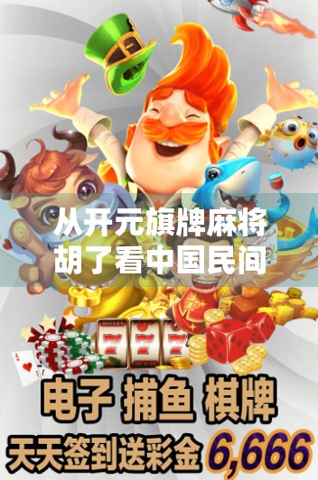 从开元旗牌麻将胡了看中国民间智慧的千年传承与现代新生