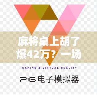 麻将桌上胡了爆42万？一场意外的财富奇迹，背后藏着什么秘密？