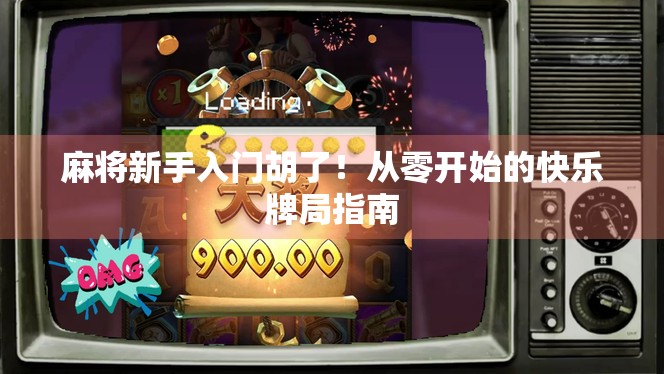 麻将新手入门胡了!从零开始的快乐牌局指南