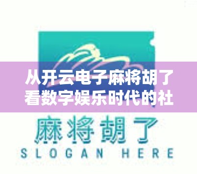 从开云电子麻将胡了看数字娱乐时代的社交新形态