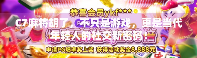C7麻将胡了，不只是游戏，更是当代年轻人的社交新密码！