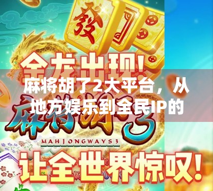 麻将胡了2大平台,从地方娱乐到全民IP的蜕变之路 麻将胡了2大平台,从地方娱乐到全民IP的蜕变之路