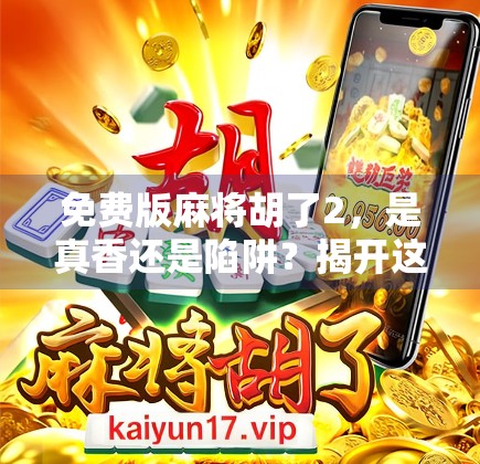 免费版麻将胡了2，是真香还是陷阱？揭开这款热门游戏的真相！