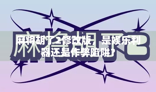 麻将胡了2修改版，是娱乐利器还是作弊陷阱？