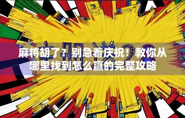 麻将胡了？别急着庆祝！教你从哪里找到怎么赢的完整攻略