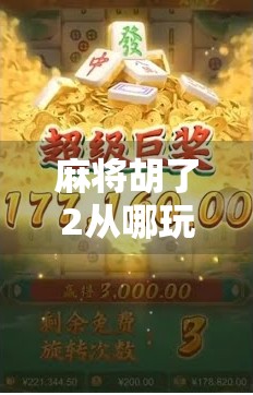 麻将胡了2从哪玩？全平台攻略大揭秘！新手老手都收藏！