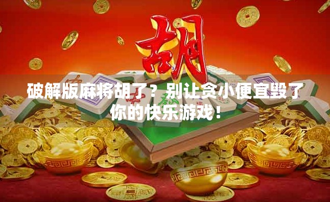 破解版麻将胡了？别让贪小便宜毁了你的快乐游戏！
