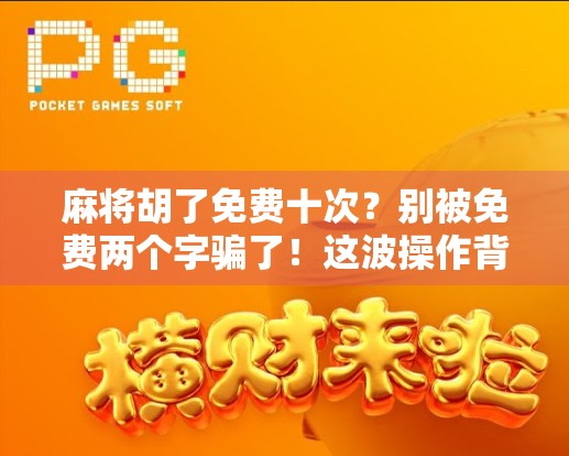麻将胡了免费十次？别被免费两个字骗了！这波操作背后藏着什么套路？
