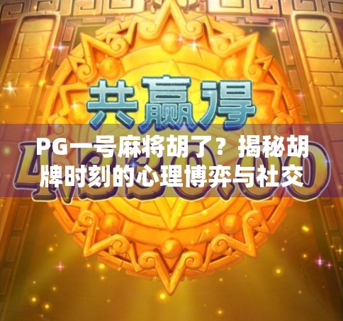 PG一号麻将胡了?揭秘胡牌时刻的心理博弈与社交密码! PG一号麻将胡了?揭秘胡牌时刻的心理博弈与社交密码!