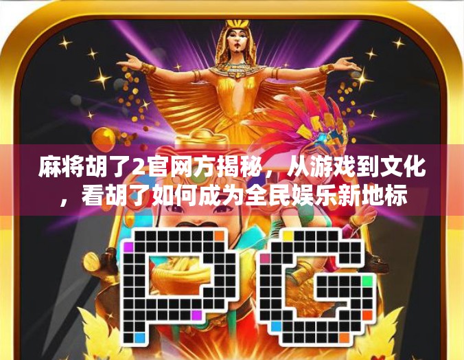 麻将胡了2官网方揭秘，从游戏到文化，看胡了如何成为全民娱乐新地标