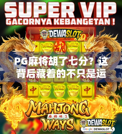 PG麻将胡了七分？这背后藏着的不只是运气，还有你忽略的心理博弈！