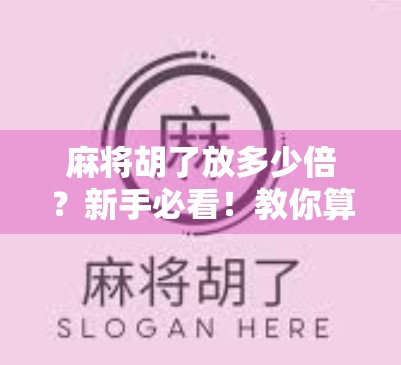 麻将胡了放多少倍?新手必看!教你算清倍数背后的门道,赢钱不踩坑!