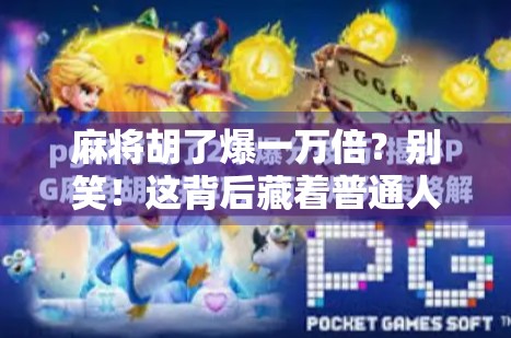 麻将胡了爆一万倍？别笑！这背后藏着普通人逆袭的密码！