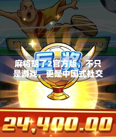 麻将胡了2官方版，不只是游戏，更是中国式社交的数字缩影