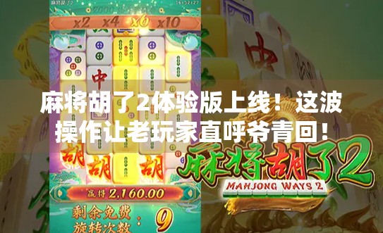 麻将胡了2体验版上线！这波操作让老玩家直呼爷青回！