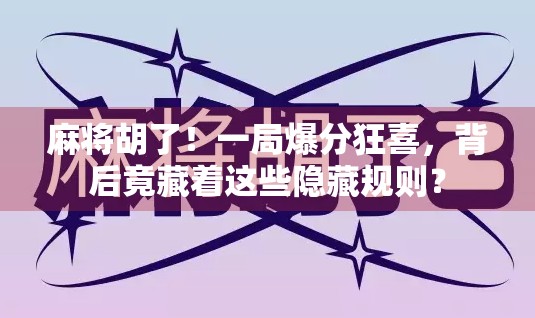 麻将胡了！一局爆分狂喜，背后竟藏着这些隐藏规则？