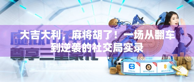 大吉大利,麻将胡了!一场从翻车到逆袭的社交局实录