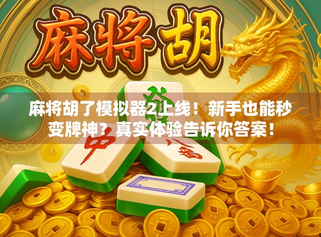麻将胡了模拟器2上线！新手也能秒变牌神？真实体验告诉你答案！
