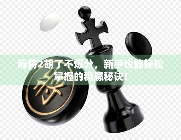 麻将2胡了不爆分，新手也能轻松掌握的稳赢秘诀！