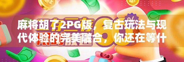 麻将胡了2PG版,复古玩法与现代体验的完美融合,你还在等什么?