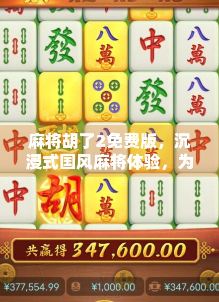 麻将胡了2免费版，沉浸式国风麻将体验，为何它成了无数玩家的深夜伴侣？