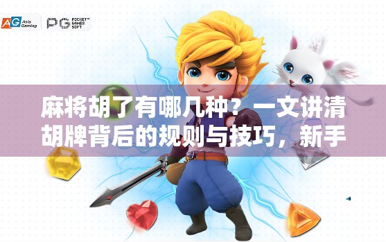 麻将胡了有哪几种?一文讲清胡牌背后的规则与技巧,新手也能秒变高手!