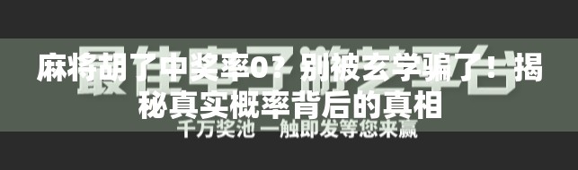 麻将胡了中奖率0？别被玄学骗了！揭秘真实概率背后的真相