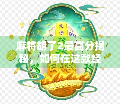 麻将胡了2最高分揭秘，如何在这款经典游戏中实现天胡奇迹？