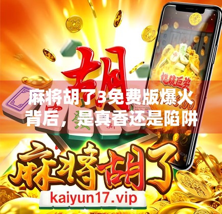 麻将胡了3免费版爆火背后，是真香还是陷阱？新手必看避坑指南！