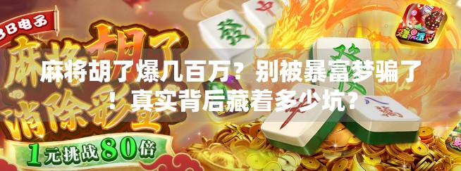 麻将胡了爆几百万？别被暴富梦骗了！真实背后藏着多少坑？