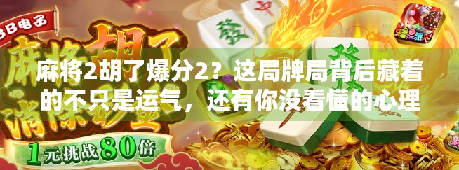 麻将2胡了爆分2？这局牌局背后藏着的不只是运气，还有你没看懂的心理战！
