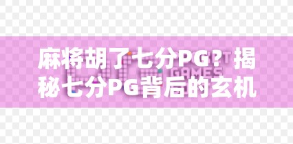 麻将胡了七分PG？揭秘七分PG背后的玄机与玩家心理博弈！
