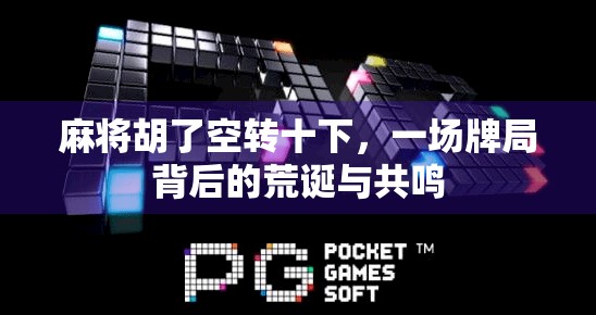 麻将胡了空转十下,一场牌局背后的荒诞与共鸣