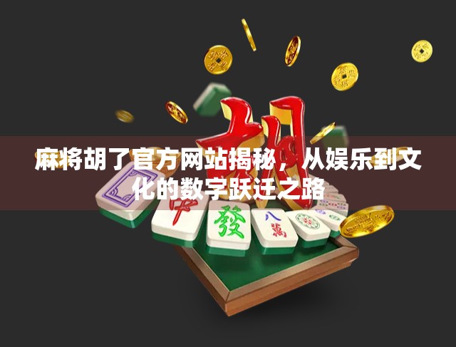 麻将胡了官方网站揭秘,从娱乐到文化的数字跃迁之路