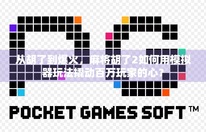 从胡了到爆火,麻将胡了2如何用模拟器玩法撬动百万玩家的心?