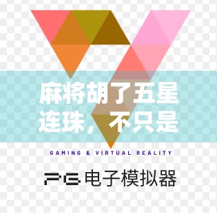 麻将胡了五星连珠，不只是运气，更是智慧与策略的胜利！