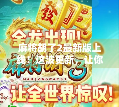 麻将胡了2最新版上线！这波更新，让你从菜鸟秒变牌桌王者！