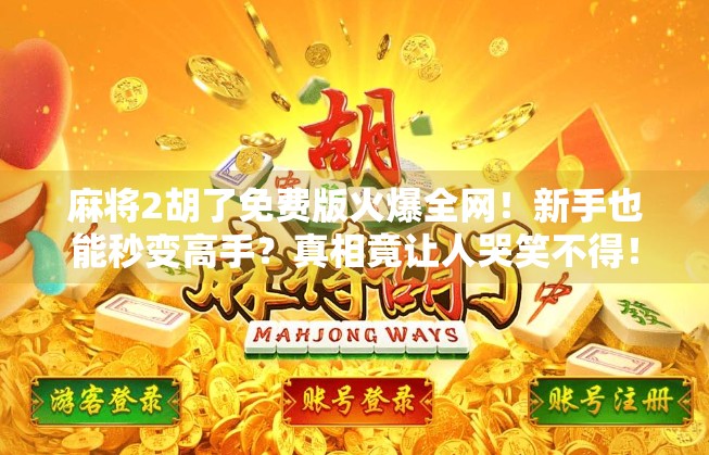 麻将2胡了免费版火爆全网！新手也能秒变高手？真相竟让人哭笑不得！