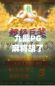 九鼎PG麻将胡了,从地方娱乐到全国爆款,这款AI+麻将游戏如何点燃全民热情?