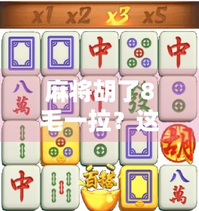 麻将胡了8毛一拉？这局牌技背后的金钱陷阱，你中招了吗？