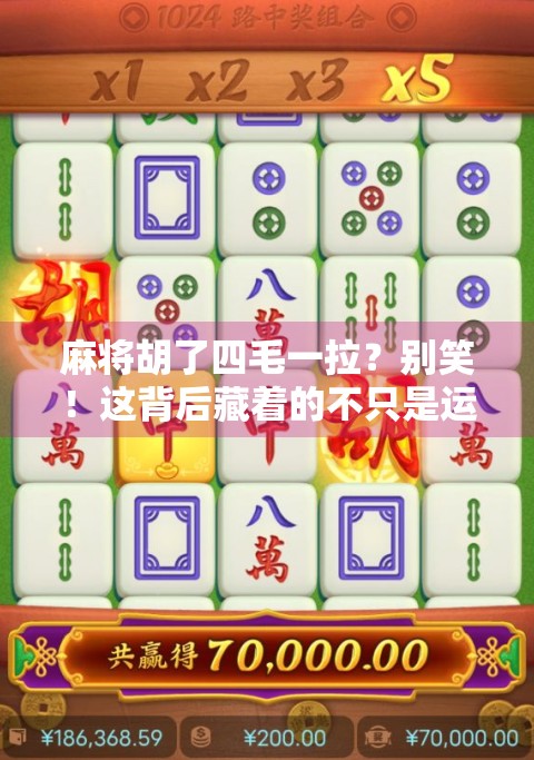 麻将胡了四毛一拉？别笑！这背后藏着的不只是运气，还有你没看懂的人情世故！