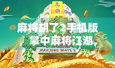 麻将胡了2手机版，掌中麻将江湖，一局定胜负的沉浸式体验