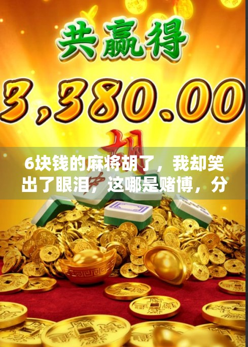 6块钱的麻将胡了,我却笑出了眼泪,这哪是赌博,分明是成年人的快乐星球!