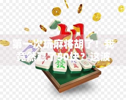 第一次玩麻将胡了！我竟然赢了50块？这波血赚不亏！