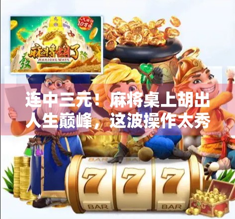 连中三元！麻将桌上胡出人生巅峰，这波操作太秀了！