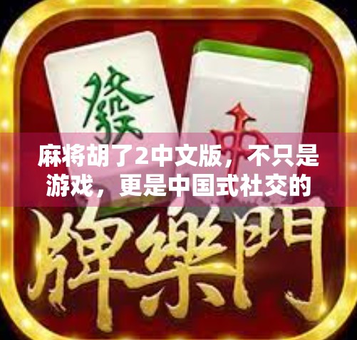 麻将胡了2中文版，不只是游戏，更是中国式社交的数字缩影
